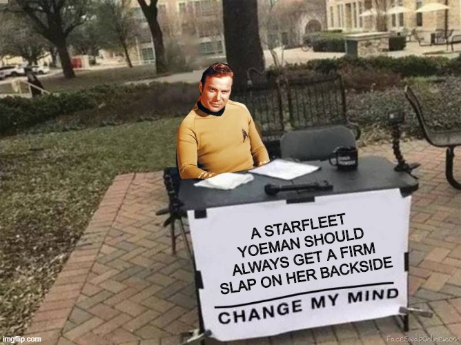 Little Out of Date There Jim | A STARFLEET YOEMAN SHOULD ALWAYS GET A FIRM SLAP ON HER BACKSIDE | image tagged in captain kirk star trek change my mind | made w/ Imgflip meme maker