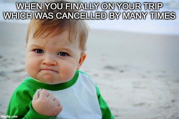 Success Kid Original | WHEN YOU FINALLY ON YOUR TRIP WHICH WAS CANCELLED BY MANY TIMES | image tagged in memes,success kid original | made w/ Imgflip meme maker