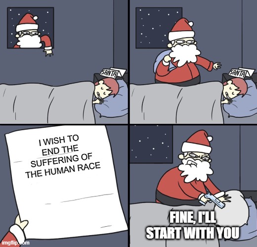 Letter to Murderous Santa | I WISH TO END THE SUFFERING OF THE HUMAN RACE; FINE, I'LL START WITH YOU | image tagged in letter to murderous santa | made w/ Imgflip meme maker