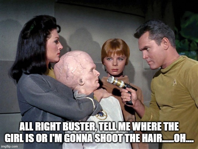 No Can Do Pike | ALL RIGHT BUSTER, TELL ME WHERE THE GIRL IS OR I'M GONNA SHOOT THE HAIR......OH.... | image tagged in star trek,the cage | made w/ Imgflip meme maker
