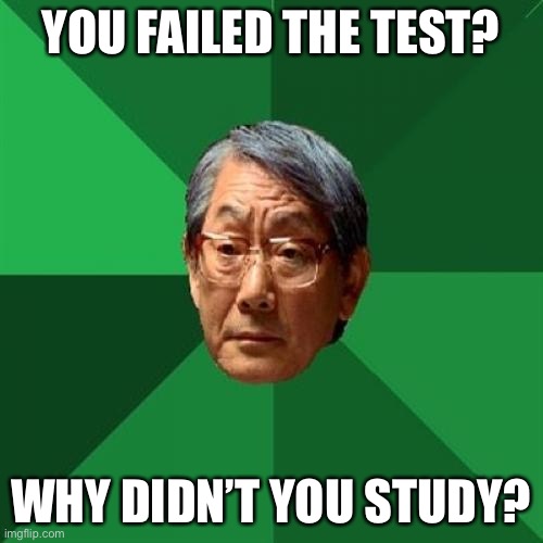 High Expectations Asian Father Meme | YOU FAILED THE TEST? WHY DIDN’T YOU STUDY? | image tagged in memes,high expectations asian father | made w/ Imgflip meme maker