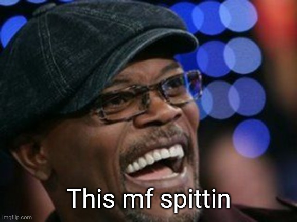 Sam Jackson Spittin' | This mf spittin | image tagged in sam jackson spittin' | made w/ Imgflip meme maker