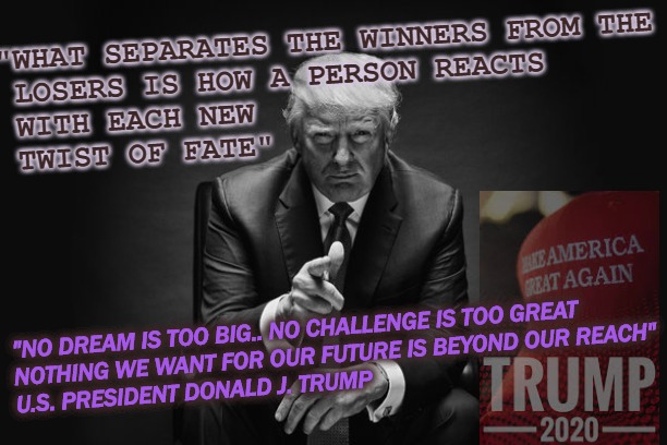 Modern America's Godsend, Amen | "WHAT SEPARATES THE WINNERS FROM THE

 LOSERS IS HOW A PERSON REACTS
 WITH EACH NEW
 TWIST OF FATE"; "NO DREAM IS TOO BIG.. NO CHALLENGE IS TOO GREAT

NOTHING WE WANT FOR OUR FUTURE IS BEYOND OUR REACH"
U.S. PRESIDENT DONALD J. TRUMP | image tagged in donald trump thug life | made w/ Imgflip meme maker