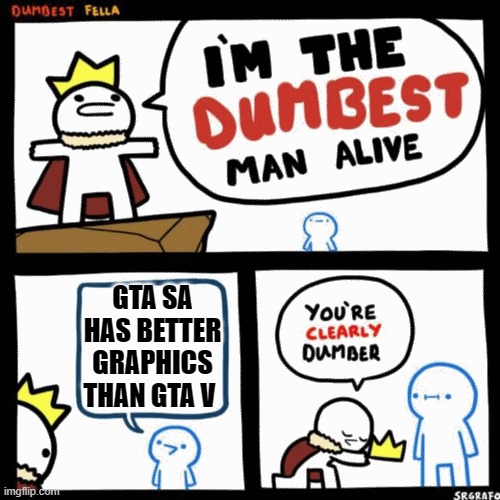 I'm the dumbest man alive | GTA SA HAS BETTER GRAPHICS THAN GTA V | image tagged in i'm the dumbest man alive | made w/ Imgflip meme maker