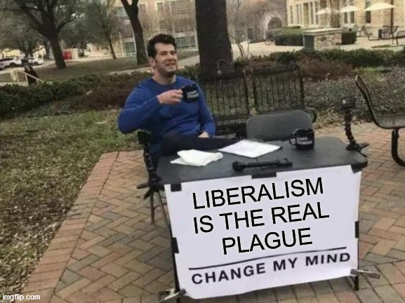 Change My Mind Meme | LIBERALISM 
IS THE REAL 
PLAGUE | image tagged in memes,change my mind,liberals,liberalism,plague,pandemic | made w/ Imgflip meme maker