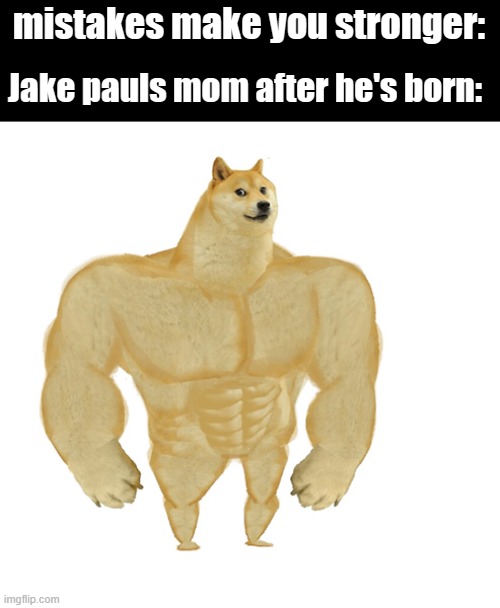 mistakes make you stronger:; Jake pauls mom after he's born: | image tagged in memes,funny,fun,dank,dank memes,lol so funny | made w/ Imgflip meme maker