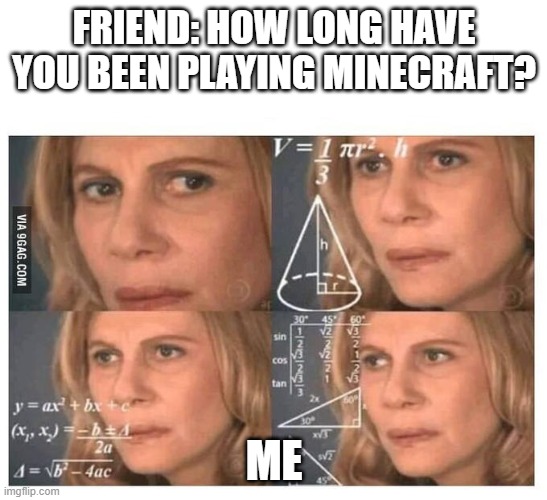 minecraft | FRIEND: HOW LONG HAVE YOU BEEN PLAYING MINECRAFT? ME | image tagged in thinking lady,minecraft | made w/ Imgflip meme maker