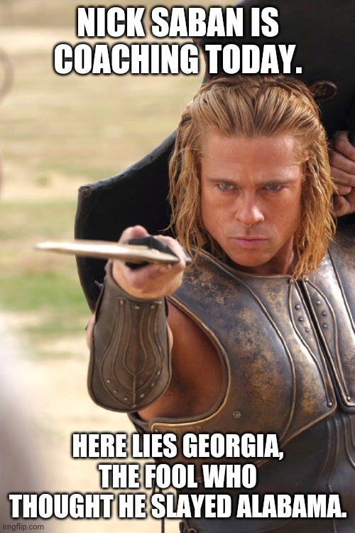 NICK SABAN IS COACHING TODAY. HERE LIES GEORGIA, THE FOOL WHO THOUGHT HE SLAYED ALABAMA. | made w/ Imgflip meme maker