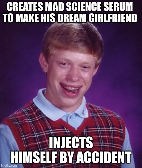 Bad Luck Jobe Wilkins | CREATES MAD SCIENCE SERUM TO MAKE HIS DREAM GIRLFRIEND; INJECTS HIMSELF BY ACCIDENT | image tagged in memes,bad luck brian | made w/ Imgflip meme maker