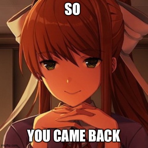 When imposter sees you in the electrical again | SO YOU CAME BACK | image tagged in doki doki literature club monika | made w/ Imgflip meme maker
