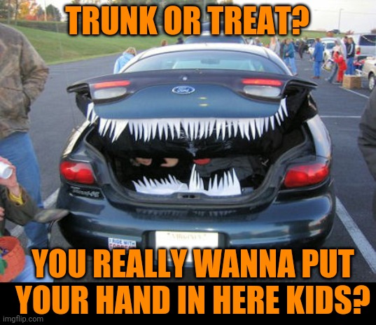 TRUNK AND TRICKS | TRUNK OR TREAT? YOU REALLY WANNA PUT YOUR HAND IN HERE KIDS? | image tagged in cars,strange cars,trick or treat,halloween | made w/ Imgflip meme maker