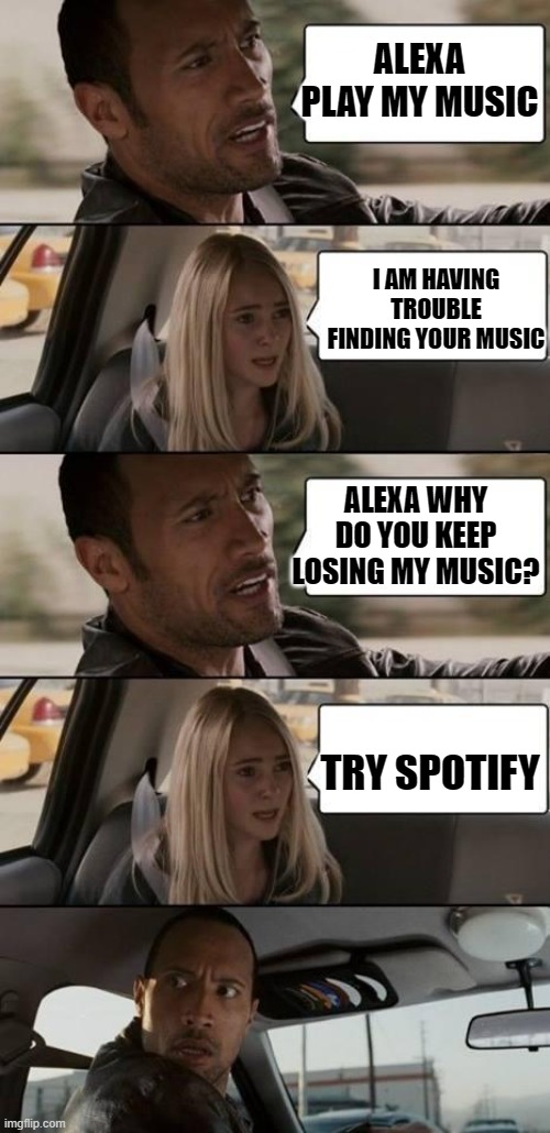 Alexa: What we have is a failure to communicate | ALEXA PLAY MY MUSIC; I AM HAVING TROUBLE FINDING YOUR MUSIC; ALEXA WHY DO YOU KEEP LOSING MY MUSIC? TRY SPOTIFY | image tagged in the rock driving,alexa | made w/ Imgflip meme maker