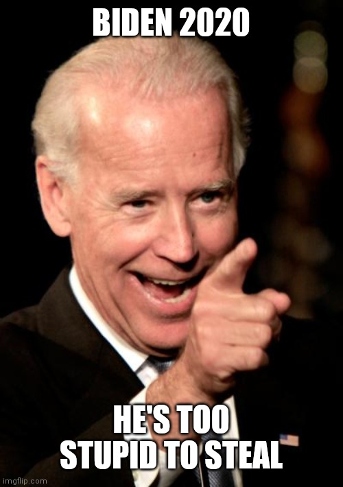 Smilin Biden Meme | BIDEN 2020 HE'S TOO STUPID TO STEAL | image tagged in memes,smilin biden | made w/ Imgflip meme maker