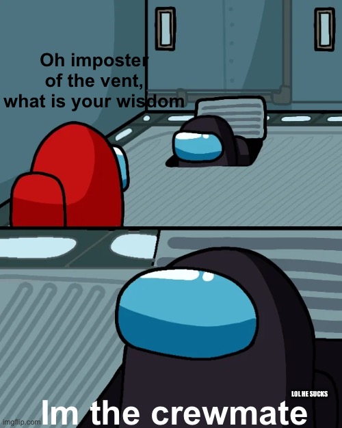 Red got joked so black will kill him | Oh imposter of the vent, what is your wisdom; Im the crewmate; LOL HE SUCKS | image tagged in impostor of the vent | made w/ Imgflip meme maker