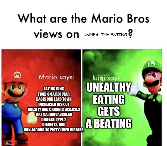 Mario Bros Views | UNHEALTHY EATING; EATING JUNK FOOD ON A REGULAR BASIS CAN LEAD TO AN INCREASED RISK OF OBESITY AND CHRONIC DISEASES LIKE CARDIOVASCULAR DISEASE, TYPE 2 DIABETES, AND NON-ALCOHOLIC FATTY LIVER DISEASE. UNEALTHY EATING GETS A BEATING | image tagged in mario bros views | made w/ Imgflip meme maker