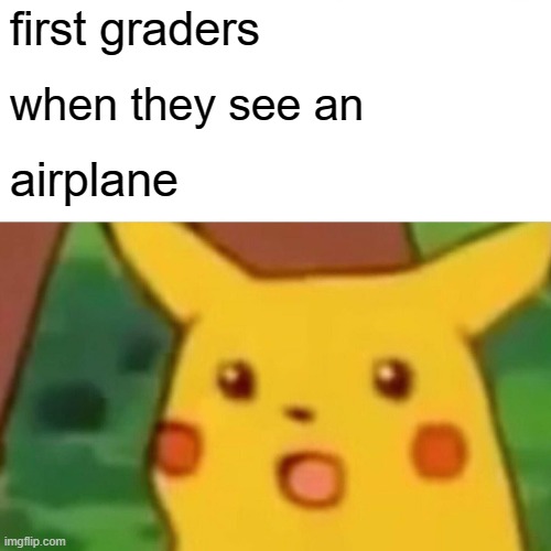Surprised Pikachu Meme | first graders; when they see an; airplane | image tagged in memes,surprised pikachu | made w/ Imgflip meme maker