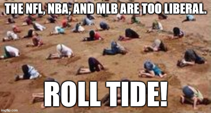 NCAA | THE NFL, NBA, AND MLB ARE TOO LIBERAL. ROLL TIDE! | image tagged in head in the sand,blm | made w/ Imgflip meme maker