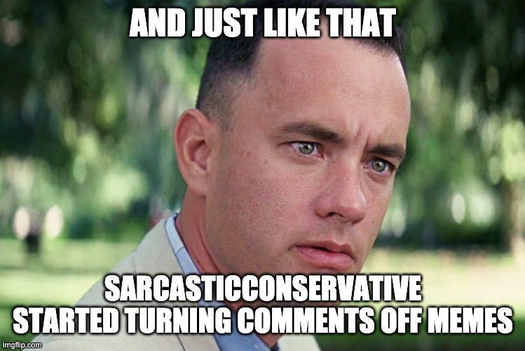 And Just Like That Meme | AND JUST LIKE THAT SARCASTICCONSERVATIVE STARTED TURNING COMMENTS OFF MEMES | image tagged in memes,and just like that | made w/ Imgflip meme maker