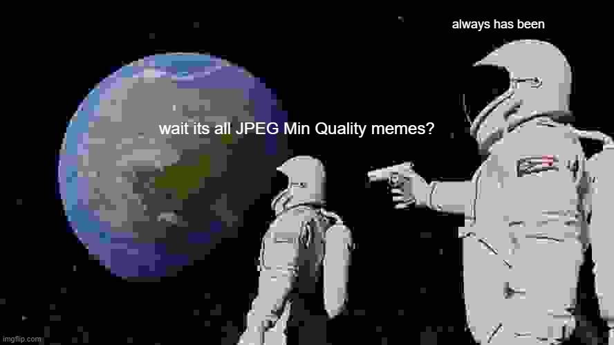 Always Has Been Meme | always has been; wait its all JPEG Min Quality memes? | image tagged in memes,always has been | made w/ Imgflip meme maker