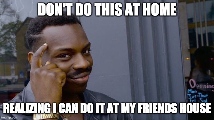Roll Safe Think About It Meme | DON'T DO THIS AT HOME; REALIZING I CAN DO IT AT MY FRIENDS HOUSE | image tagged in memes,roll safe think about it | made w/ Imgflip meme maker