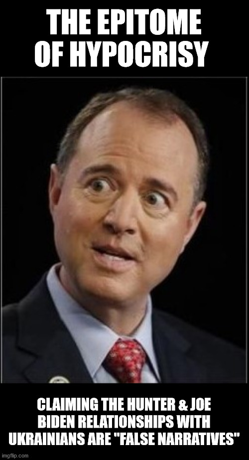 The GREATEST Progenitor of False Narratives doing it AGAIN! | THE EPITOME OF HYPOCRISY; CLAIMING THE HUNTER & JOE BIDEN RELATIONSHIPS WITH UKRAINIANS ARE "FALSE NARRATIVES" | image tagged in adam schiff,ukraine,false narratives,hypocrite | made w/ Imgflip meme maker