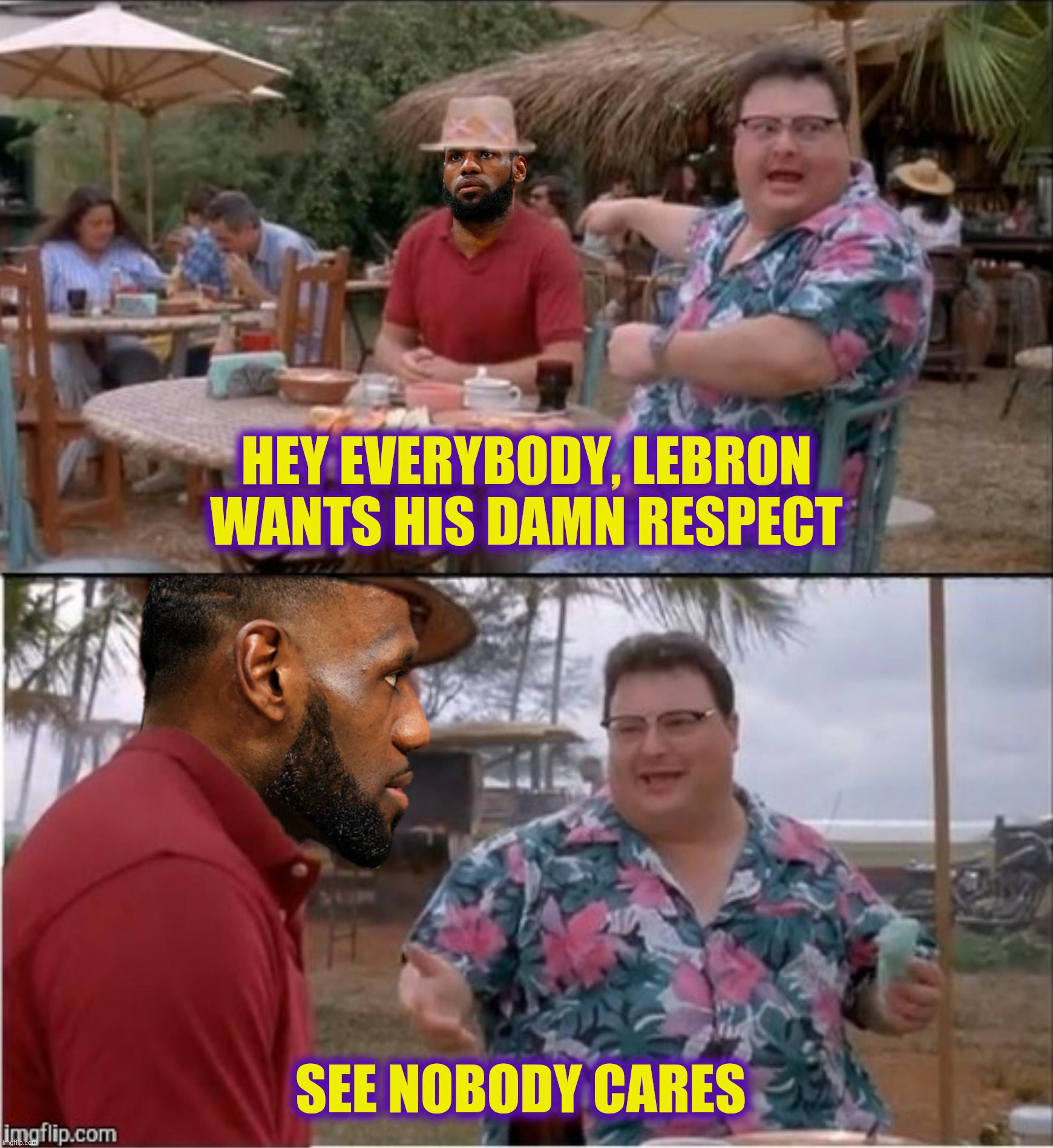 Bad Photoshop Sunday presents:  Sock it to me, sock it to me, sock it to me, sock it to me | HEY EVERYBODY, LEBRON WANTS HIS DAMN RESPECT; SEE NOBODY CARES | image tagged in bad photoshop sunday,see nobody cares,lebron james,respect | made w/ Imgflip meme maker