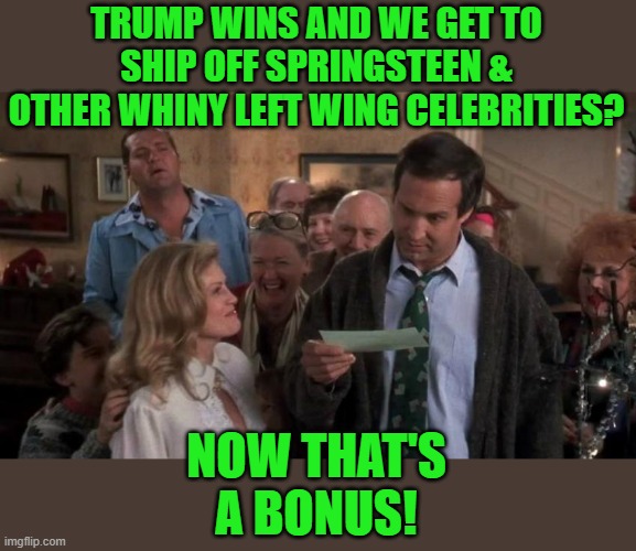 The Gift that Keeps Giving | TRUMP WINS AND WE GET TO SHIP OFF SPRINGSTEEN & OTHER WHINY LEFT WING CELEBRITIES? NOW THAT'S A BONUS! | image tagged in the gift that keeps giving | made w/ Imgflip meme maker
