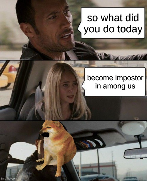 WOAH | so what did you do today; become impostor in among us | image tagged in memes,the rock driving | made w/ Imgflip meme maker