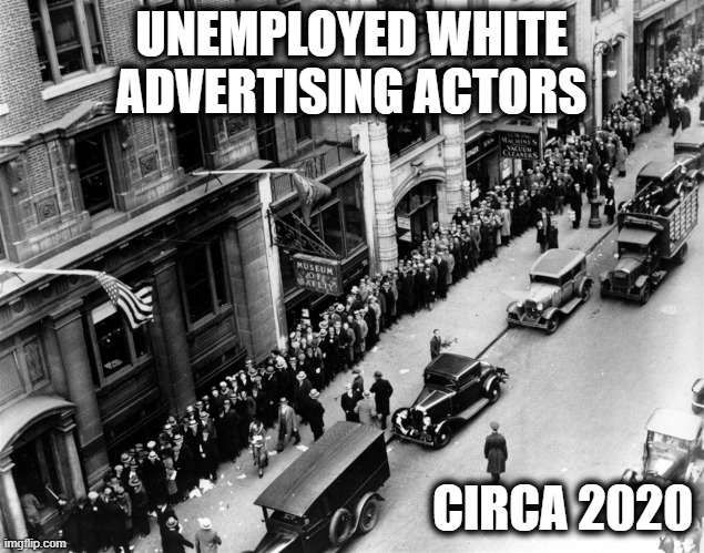 UNEMPLOYED WHITE ADVERTISING ACTORS; CIRCA 2020 | image tagged in memes,stupid liberals,blm,advertising,white people,white privilege | made w/ Imgflip meme maker
