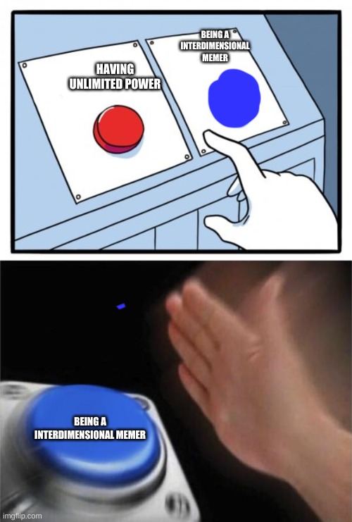 BEING A INTERDIMENSIONAL MEMER; HAVING UNLIMITED POWER; BEING A INTERDIMENSIONAL MEMER | image tagged in memes,two buttons,blank nut button | made w/ Imgflip meme maker