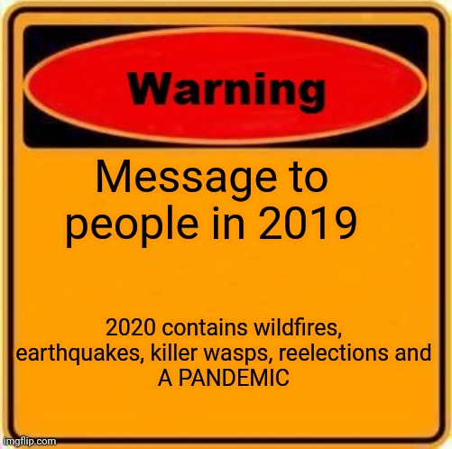 Warning Sign Meme | Message to people in 2019; 2020 contains wildfires, earthquakes, killer wasps, reelections and
A PANDEMIC | image tagged in memes,warning sign | made w/ Imgflip meme maker