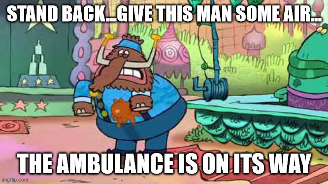 Stand Back...Give This Man Some Air... | STAND BACK...GIVE THIS MAN SOME AIR... THE AMBULANCE IS ON ITS WAY | image tagged in memes,funny memes,chowder | made w/ Imgflip meme maker
