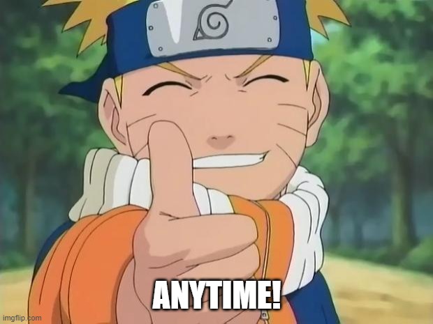 naruto thumbs up | ANYTIME! | image tagged in naruto thumbs up | made w/ Imgflip meme maker