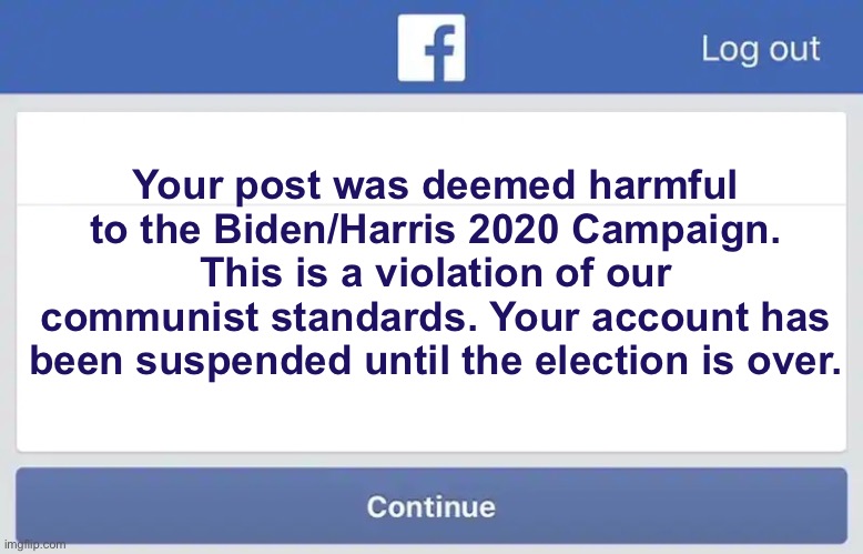 Facebook Error 2 | Your post was deemed harmful to the Biden/Harris 2020 Campaign. This is a violation of our communist standards. Your account has been suspended until the election is over. | image tagged in facebook error 2,joe biden | made w/ Imgflip meme maker