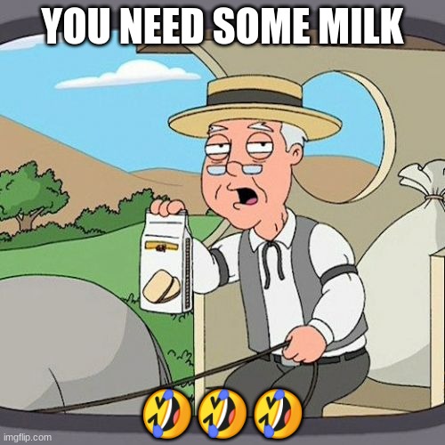 You need some milk | YOU NEED SOME MILK; 🤣🤣🤣 | image tagged in memes,pepperidge farm remembers | made w/ Imgflip meme maker