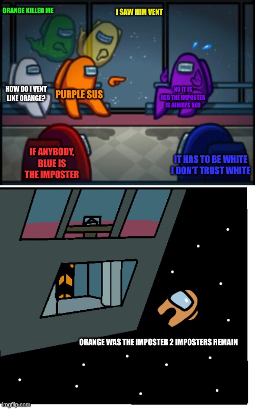 Among us part 1 | ORANGE KILLED ME; I SAW HIM VENT; HOW DO I VENT LIKE ORANGE? PURPLE SUS; NO IT IS RED THE IMPOSTER IS ALWAYS RED; IF ANYBODY, BLUE IS THE IMPOSTER; IT HAS TO BE WHITE I DON'T TRUST WHITE; ORANGE WAS THE IMPOSTER 2 IMPOSTERS REMAIN | image tagged in among us blame,among us meeting | made w/ Imgflip meme maker