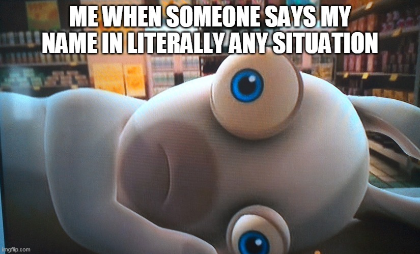 Wide-Eyed Rabbid | ME WHEN SOMEONE SAYS MY NAME IN LITERALLY ANY SITUATION | image tagged in rabbids | made w/ Imgflip meme maker