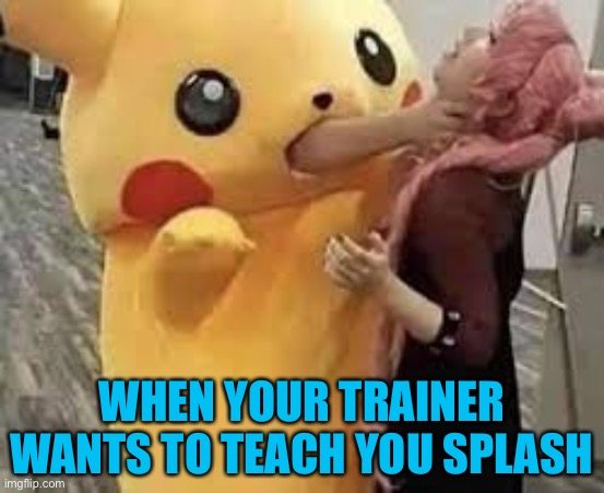Pika pika suffocate | WHEN YOUR TRAINER WANTS TO TEACH YOU SPLASH | image tagged in pika pika suffocate,pokemon,funny,funny memes,dark | made w/ Imgflip meme maker