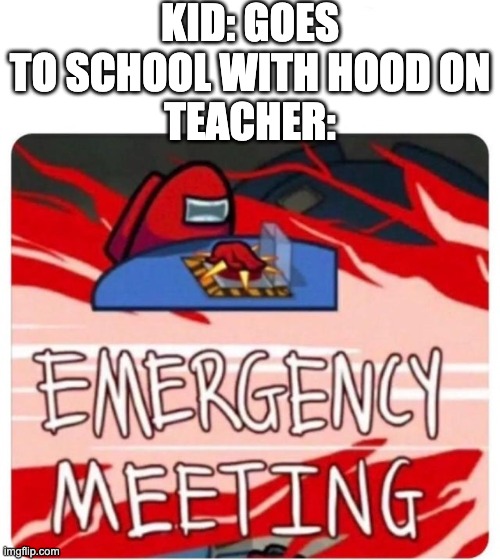hoodies IRL | KID: GOES TO SCHOOL WITH HOOD ON
TEACHER: | image tagged in emergency meeting among us,school | made w/ Imgflip meme maker