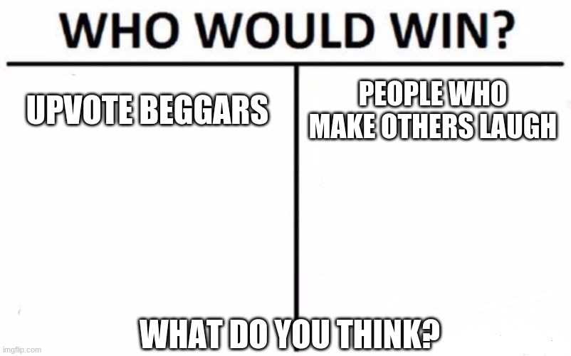 Who would win? | UPVOTE BEGGARS; PEOPLE WHO MAKE OTHERS LAUGH; WHAT DO YOU THINK? | image tagged in memes,who would win | made w/ Imgflip meme maker