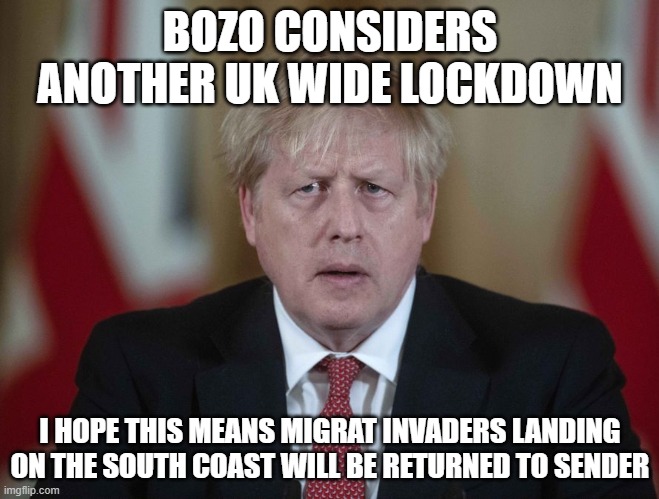 Boris Johnson confused | BOZO CONSIDERS ANOTHER UK WIDE LOCKDOWN; I HOPE THIS MEANS MIGRAT INVADERS LANDING ON THE SOUTH COAST WILL BE RETURNED TO SENDER | image tagged in boris johnson confused | made w/ Imgflip meme maker
