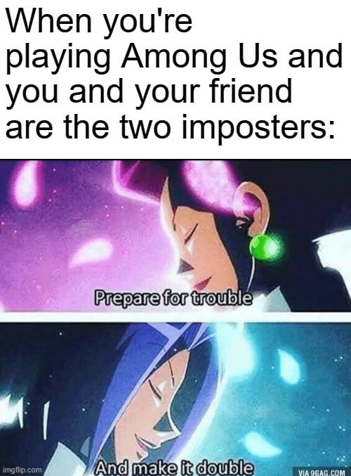 prepare for trouble and make it double | When you're playing Among Us and you and your friend are the two imposters: | image tagged in prepare for trouble and make it double | made w/ Imgflip meme maker