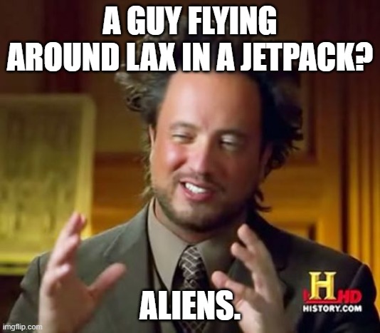 Aliens have jetpacks now | A GUY FLYING AROUND LAX IN A JETPACK? ALIENS. | image tagged in memes,ancient aliens | made w/ Imgflip meme maker