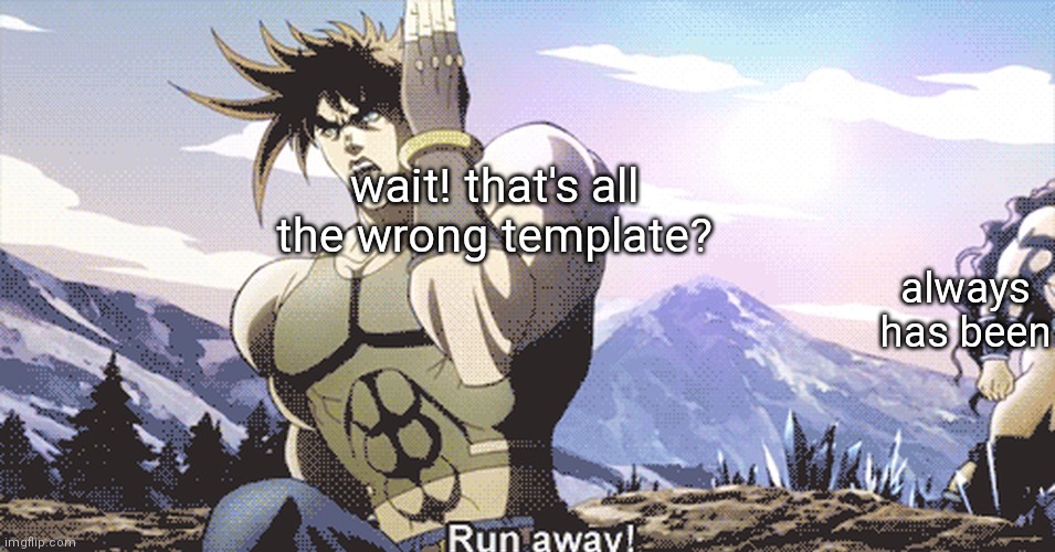 THE WRONG TEMPLATE | wait! that's all the wrong template? always has been | image tagged in jojo running away | made w/ Imgflip meme maker