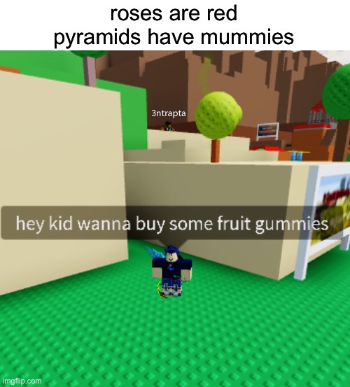 Roses are red |  roses are red
pyramids have mummies | image tagged in roblox,cursed,cursed image,roses are red | made w/ Imgflip meme maker