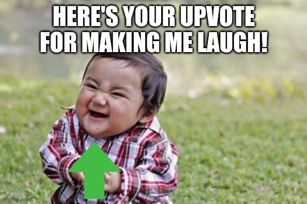 Evil Toddler Meme | HERE'S YOUR UPVOTE FOR MAKING ME LAUGH! | image tagged in memes,evil toddler | made w/ Imgflip meme maker