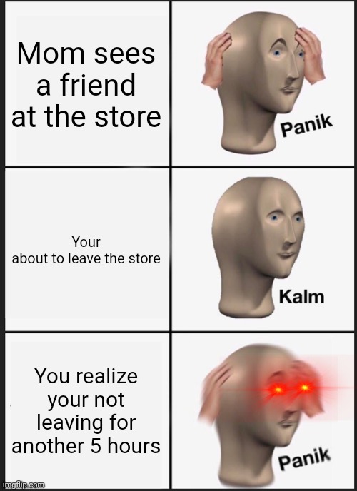 Panik Kalm Panik | Mom sees a friend at the store; Your about to leave the store; You realize your not leaving for another 5 hours | image tagged in memes,panik kalm panik | made w/ Imgflip meme maker