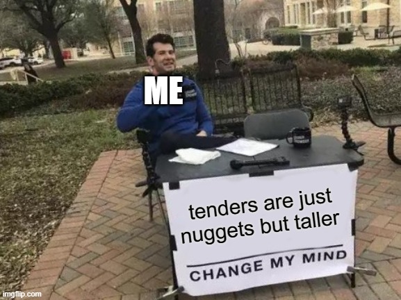 nuggets | ME; tenders are just nuggets but taller | image tagged in memes,change my mind | made w/ Imgflip meme maker