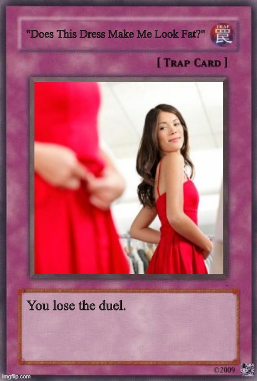 "Does This Dress Make Me Look Fat?"; You lose the duel. | image tagged in trap card,yu-gi-oh,does this dress make me look fat,memes | made w/ Imgflip meme maker