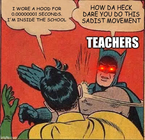 Batman Slapping Robin | I WORE A HOOD FOR 0.00000001 SECONDS. I'M INSIDE THE SCHOOL; HOW DA HECK DARE YOU DO THIS SADIST MOVEMENT; TEACHERS | image tagged in memes,batman slapping robin,wearing a hood,school | made w/ Imgflip meme maker